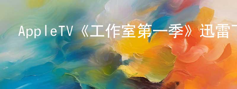 陳順杰發布AppleTV《工作室第一季》迅雷下載/在線觀看/百度云-都市/情感-美劇天堂